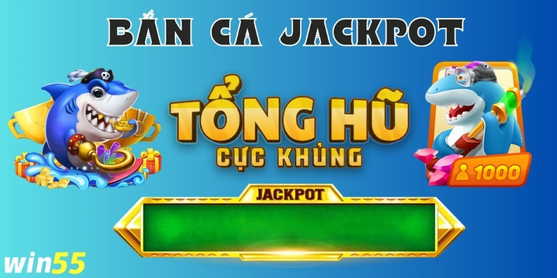 Bắn cá Jackpot Win55 : Cách chơi và bí quyết thắng lớn  4 Bắn cá trúng, săn thưởng khủng cùng Win55