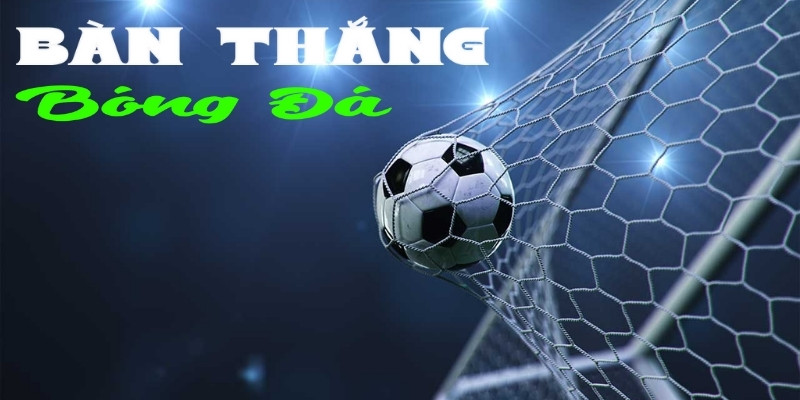 Bàn thắng bóng đá Win55: Yếu tố ảnh hưởng và cách cược hay 1 ban thang bong da 1