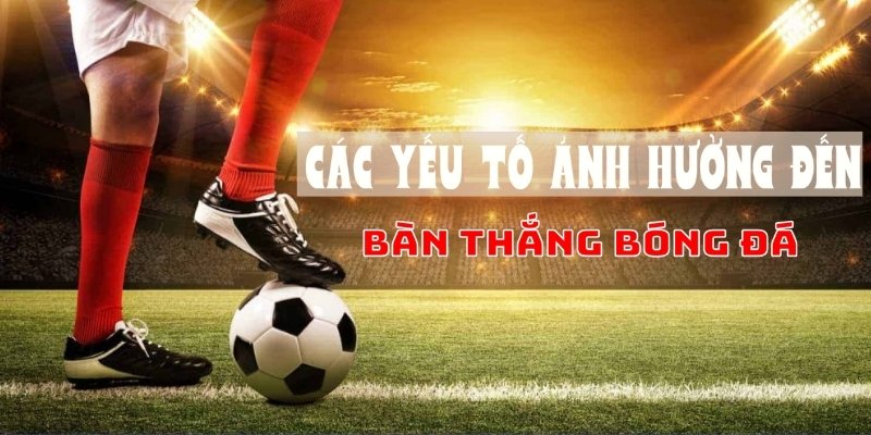 Bàn thắng bóng đá Win55: Yếu tố ảnh hưởng và cách cược hay 2 Các yếu tố ảnh hưởng đến bàn thắng bóng đá Win55