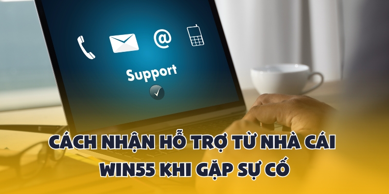 Cách nhận hỗ trợ từ nhà cái Win55 khi gặp sự cố 1 cách nhận hỗ trợ từ nhà cái