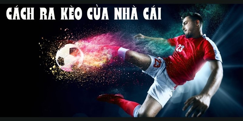 Cách ra kèo của nhà cái được đưa ra như thế nào?
